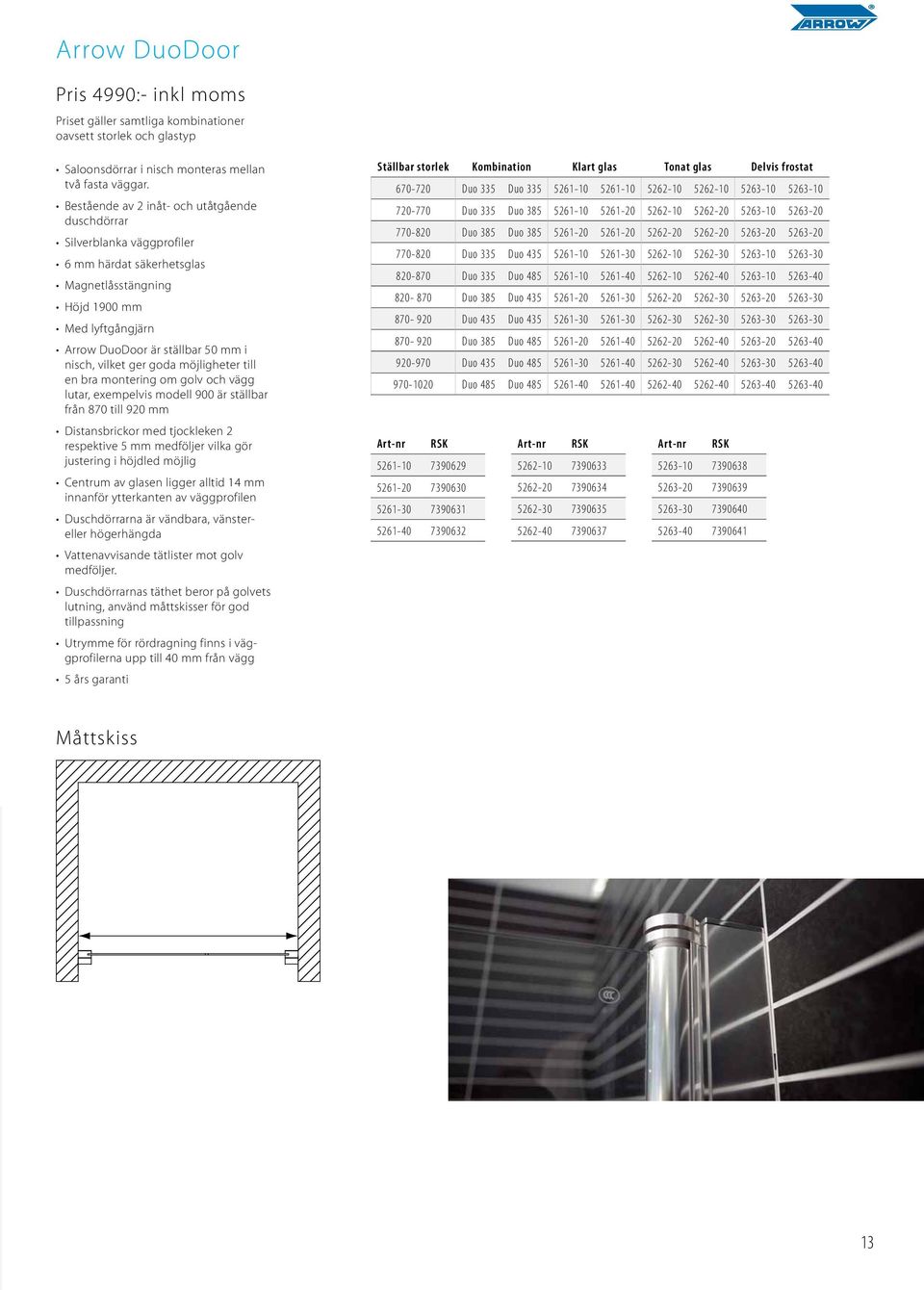 ger goda möjligheter till en bra montering om golv och vägg lutar, exempelvis modell 900 är ställbar från 870 till 920 mm Distansbrickor med tjockleken 2 respektive 5 mm medföljer vilka gör justering