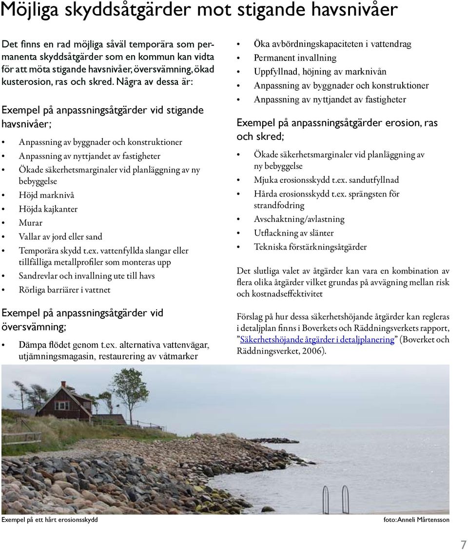 Några av dessa är: Exempel på anpassningsåtgärder vid stigande havsnivåer; Anpassning av byggnader och konstruktioner Anpassning av nyttjandet av fastigheter Ökade säkerhetsmarginaler vid