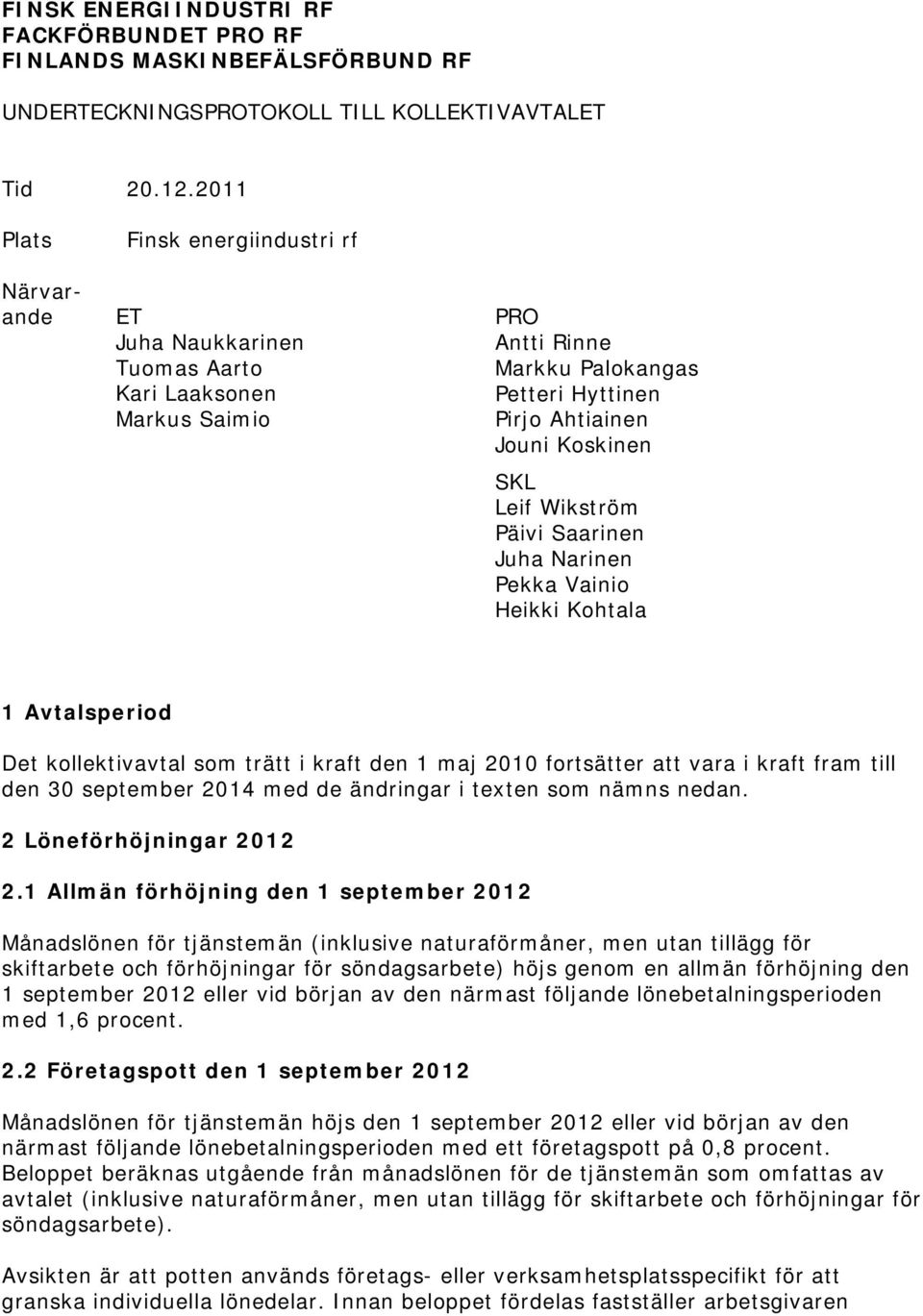 Wikström Päivi Saarinen Juha Narinen Pekka Vainio Heikki Kohtala 1 Avtalsperiod Det kollektivavtal som trätt i kraft den 1 maj 2010 fortsätter att vara i kraft fram till den 30 september 2014 med de