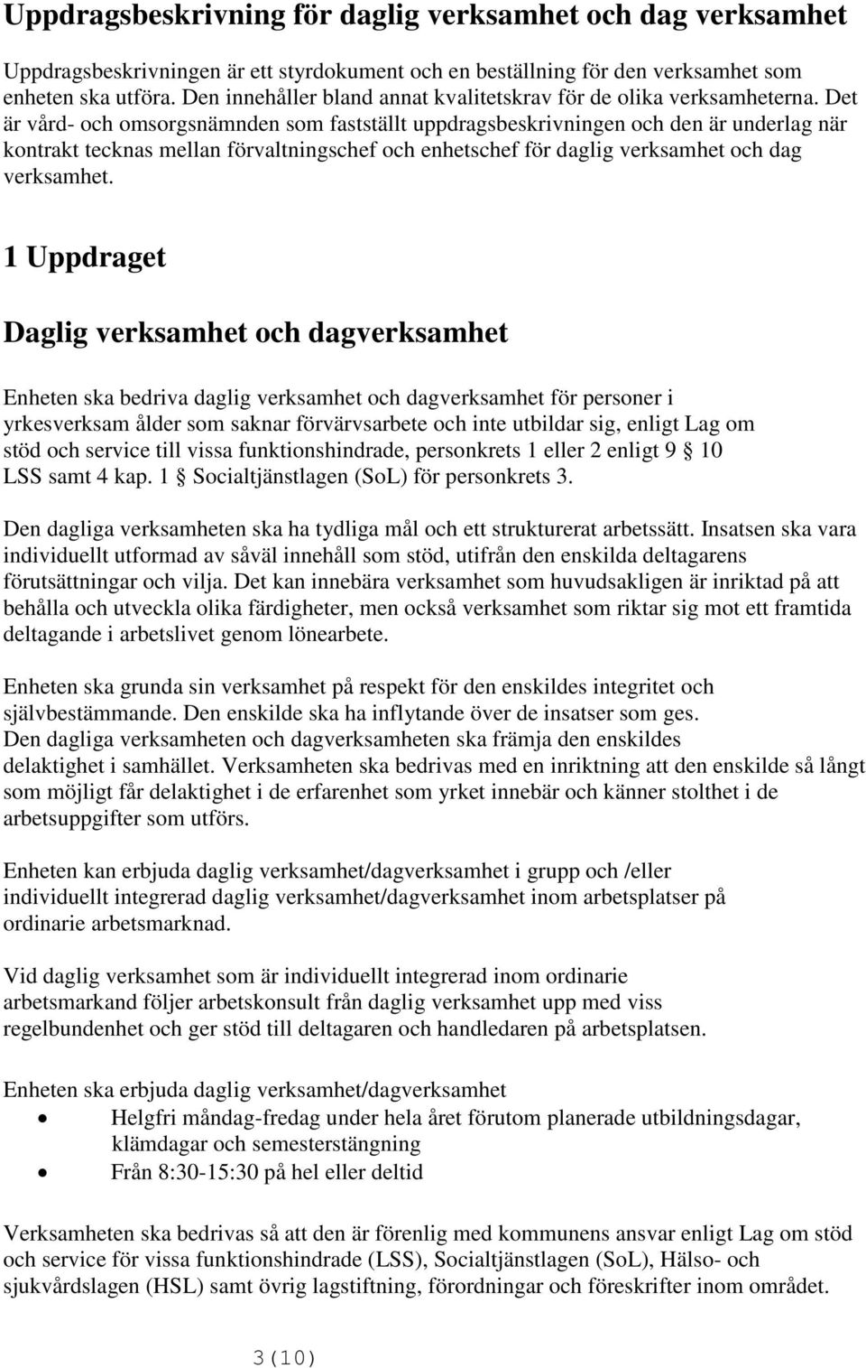 Det är vård- och omsorgsnämnden som fastställt uppdragsbeskrivningen och den är underlag när kontrakt tecknas mellan förvaltningschef och enhetschef för daglig verksamhet och dag verksamhet.