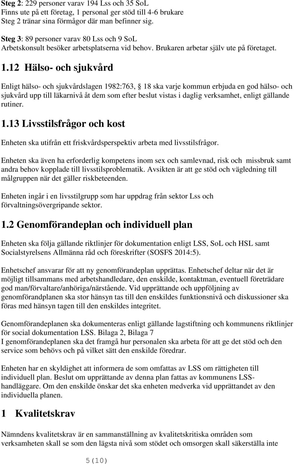 12 Hälso- och sjukvård Enligt hälso- och sjukvårdslagen 1982:763, 18 ska varje kommun erbjuda en god hälso- och sjukvård upp till läkarnivå åt dem som efter beslut vistas i daglig verksamhet, enligt