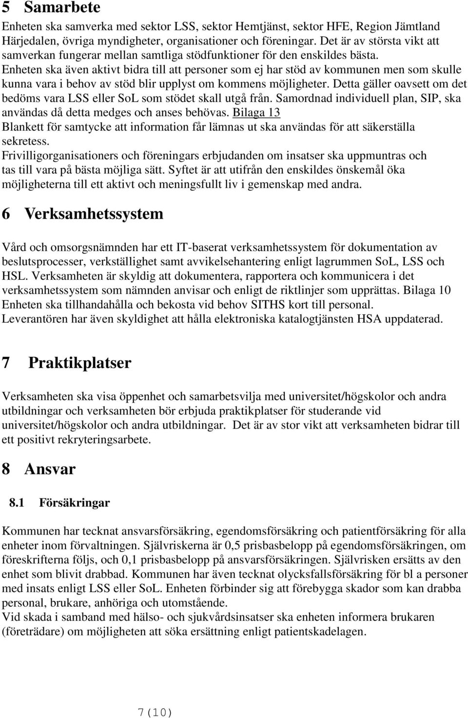 Enheten ska även aktivt bidra till att personer som ej har stöd av kommunen men som skulle kunna vara i behov av stöd blir upplyst om kommens möjligheter.