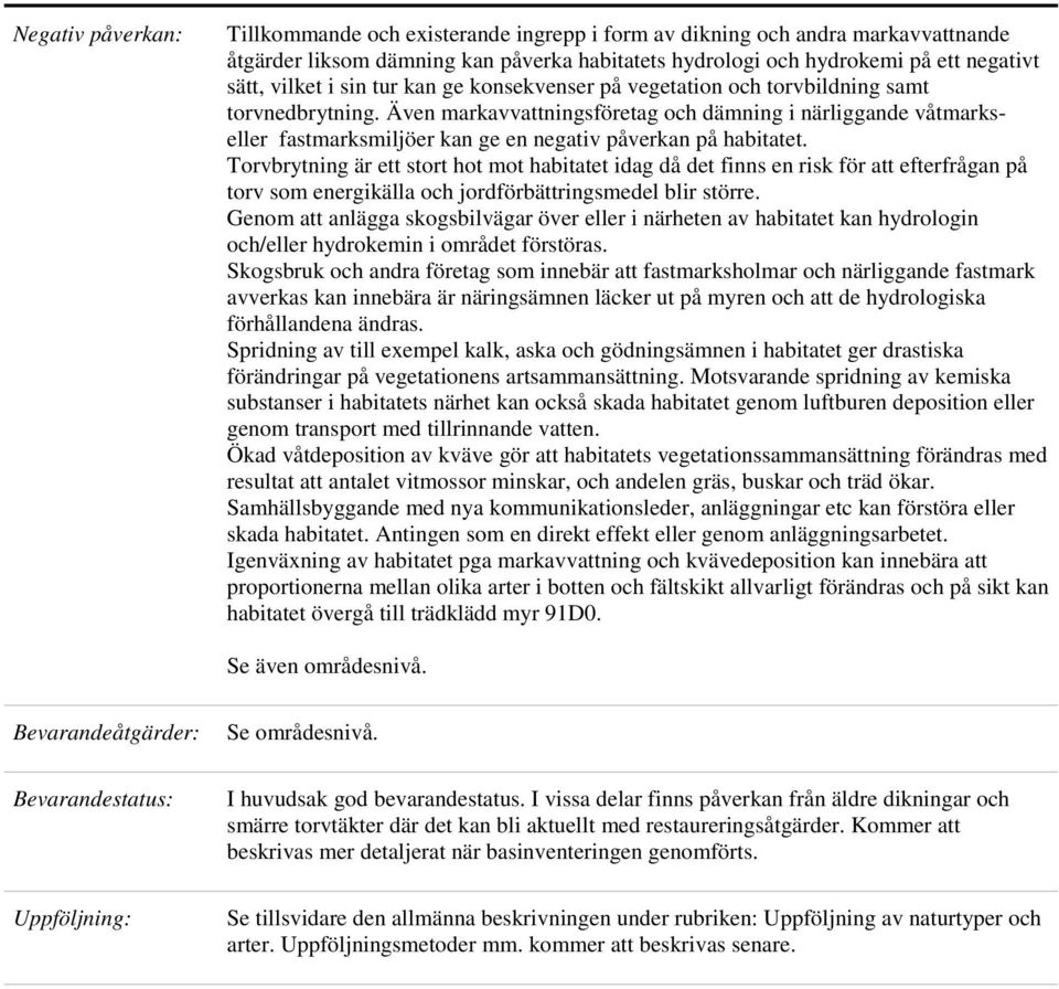 Även markavvattningsföretag och dämning i närliggande våtmarkseller fastmarksmiljöer kan ge en negativ påverkan på habitatet.