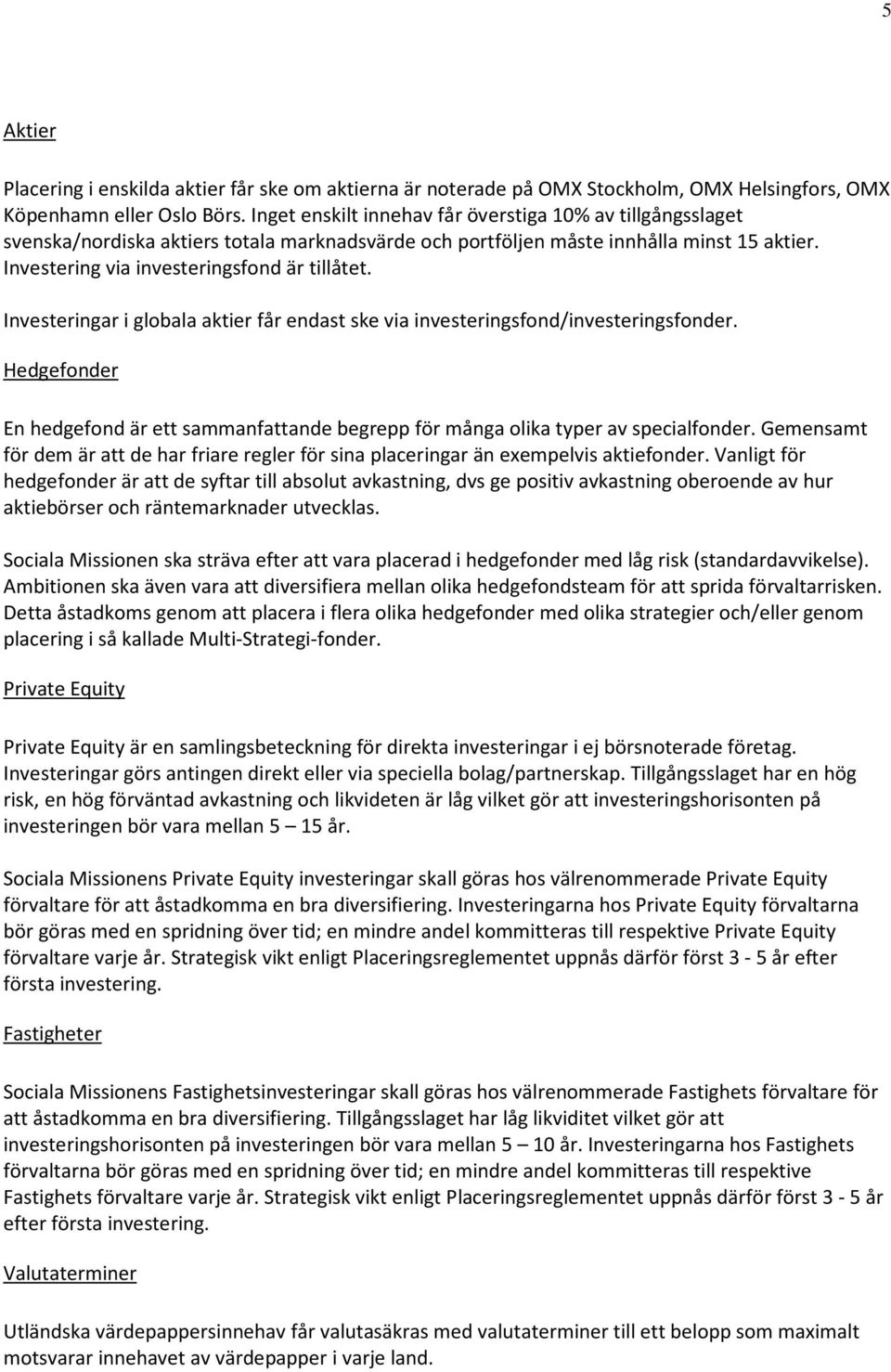 Investeringar i globala aktier får endast ske via investeringsfond/investeringsfonder. Hedgefonder En hedgefond är ett sammanfattande begrepp för många olika typer av specialfonder.