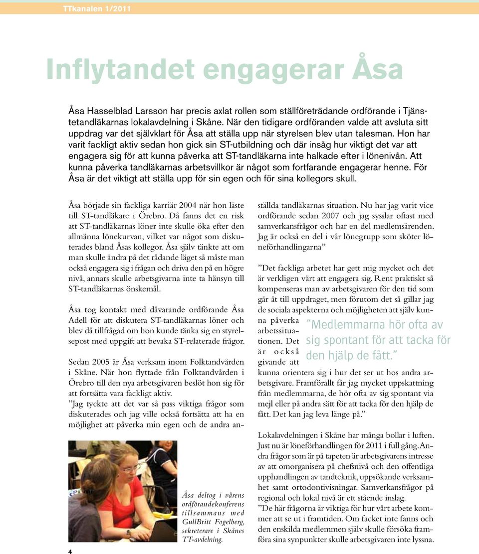 Hon har varit fackligt aktiv sedan hon gick sin ST-utbildning och där insåg hur viktigt det var att engagera sig för att kunna påverka att ST-tandläkarna inte halkade efter i lönenivån.