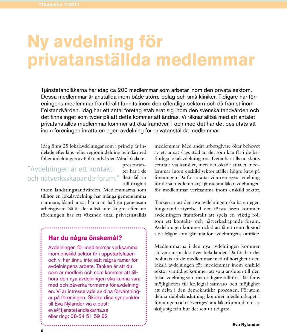 Idag har ett antal företag etablerat sig inom den svenska tandvården och det finns inget som tyder på att detta kommer att ändras.