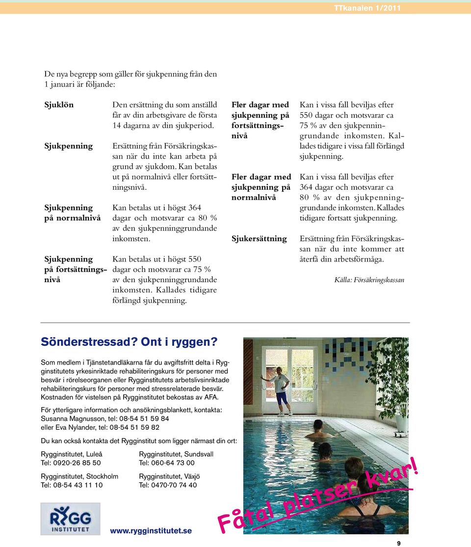 Sjukpenning Kan betalas ut i högst 364 på normalnivå dagar och motsvarar ca 80 % av den sjukpenninggrundande inkomsten.