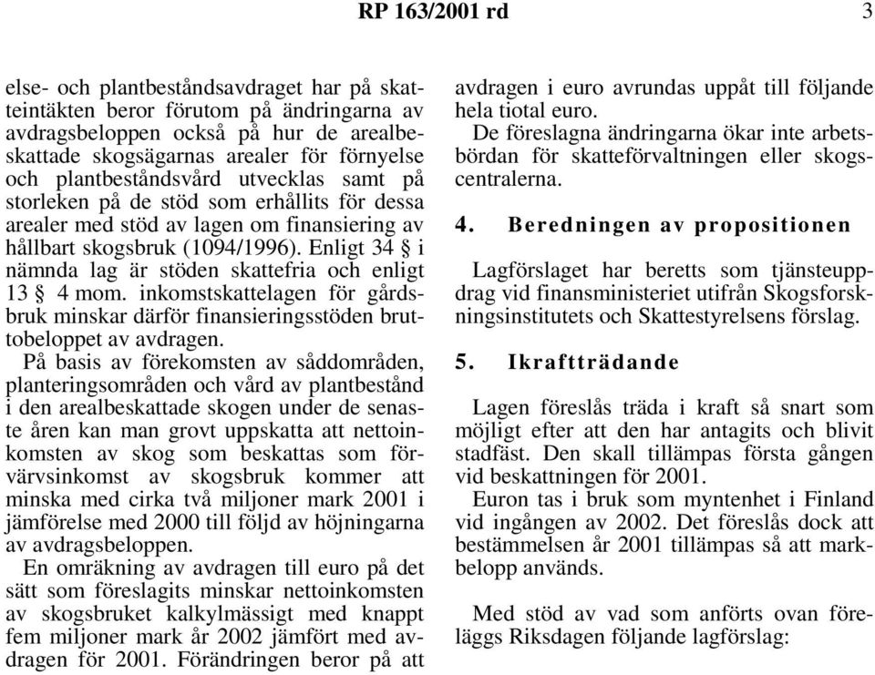 Enligt 34 i nämnda lag är stöden skattefria och enligt 13 4 mom. inkomstskattelagen för gårdsbruk minskar därför finansieringsstöden bruttobeloppet av avdragen.