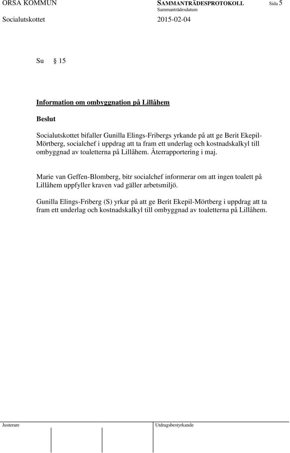 Återrapportering i maj. Marie van Geffen-Blomberg, bitr socialchef informerar om att ingen toalett på Lillåhem uppfyller kraven vad gäller arbetsmiljö.