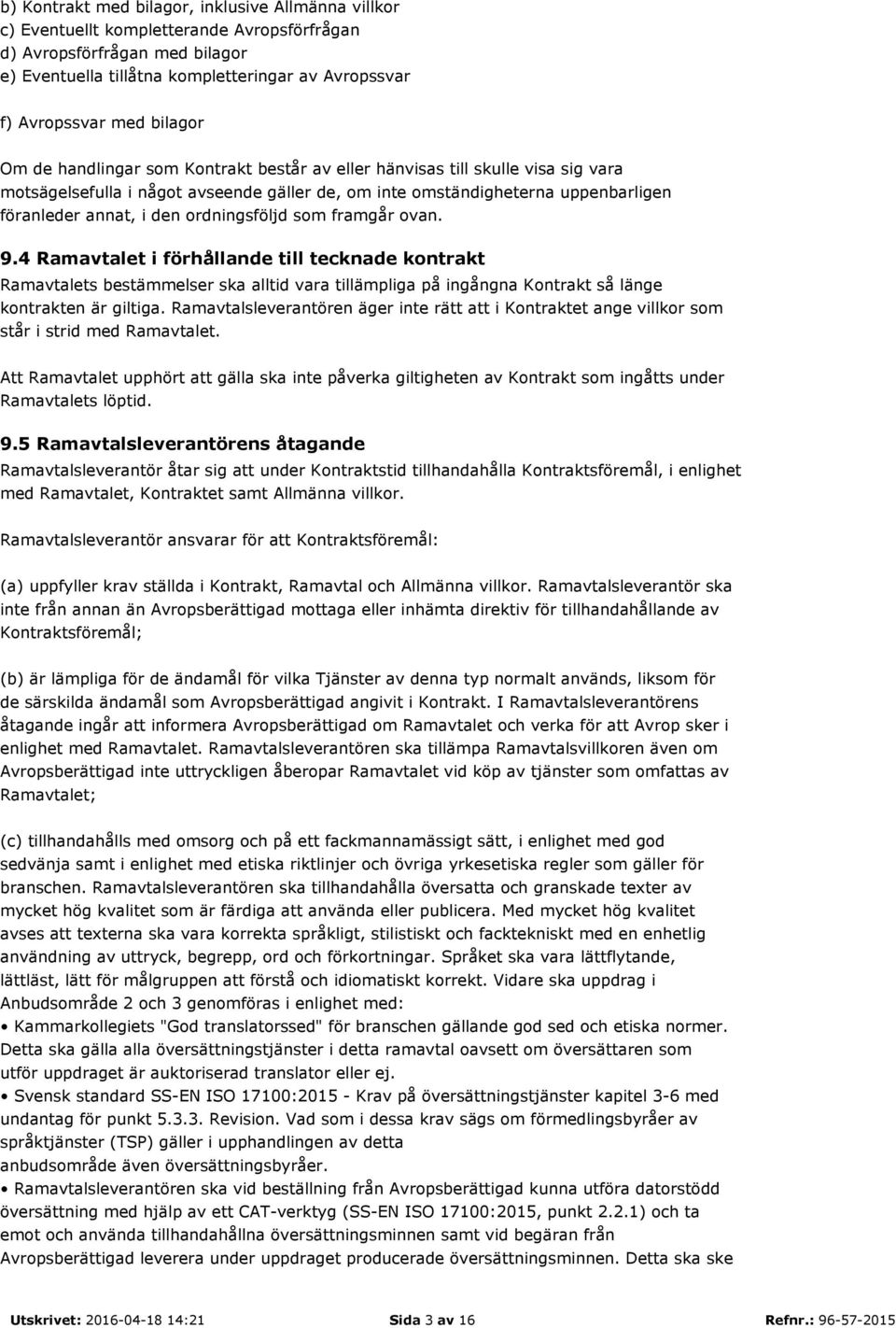 ordningsföljd som framgår ovan. 9.4 Ramavtalet i förhållande till tecknade kontrakt Ramavtalets bestämmelser ska alltid vara tillämpliga på ingångna Kontrakt så länge kontrakten är giltiga.