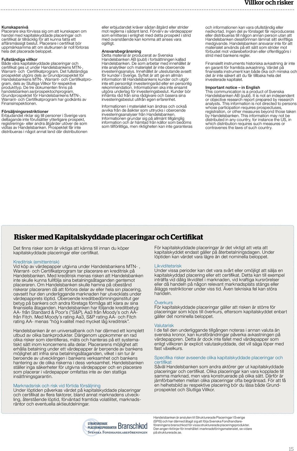 Fullständiga villkor Både våra kapitalskyddade placeringar och certifikat ges ut under Handelsbankens MTN-, Warrant- och Certifikatprogram.