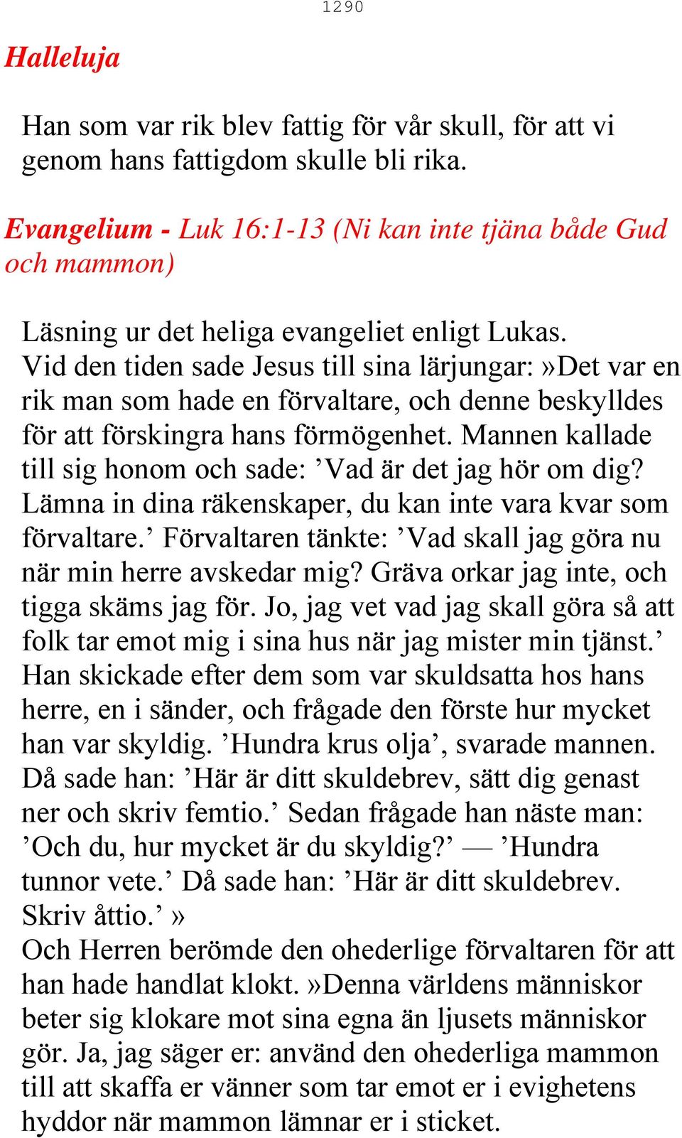 Vid den tiden sade Jesus till sina lärjungar:»det var en rik man som hade en förvaltare, och denne beskylldes för att förskingra hans förmögenhet.