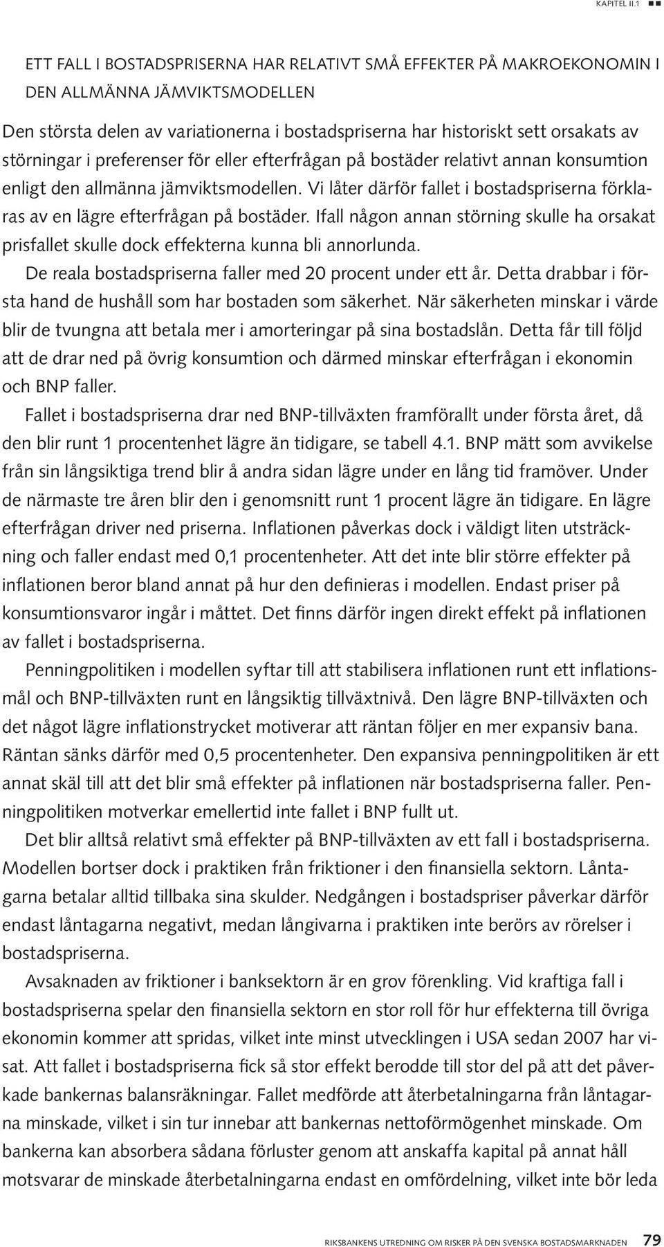 i preferenser för eller efterfrågan på bostäder relativt annan konsumtion enligt den allmänna jämviktsmodellen. Vi låter därför fallet i bostadspriserna förklaras av en lägre efterfrågan på bostäder.