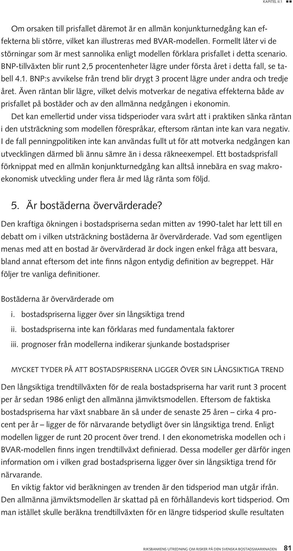 bnp-tillväxten blir runt 2,5 procentenheter lägre under första året i detta fall, se tabell 4.1. bnp:s avvikelse från trend blir drygt 3 procent lägre under andra och tredje året.