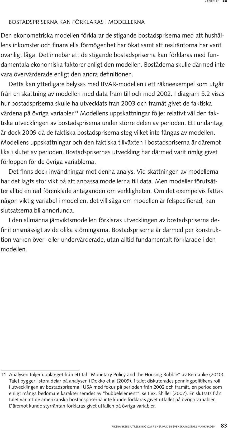 har varit ovanligt låga. Det innebär att de stigande bostadspriserna kan förklaras med fundamentala ekonomiska faktorer enligt den modellen.