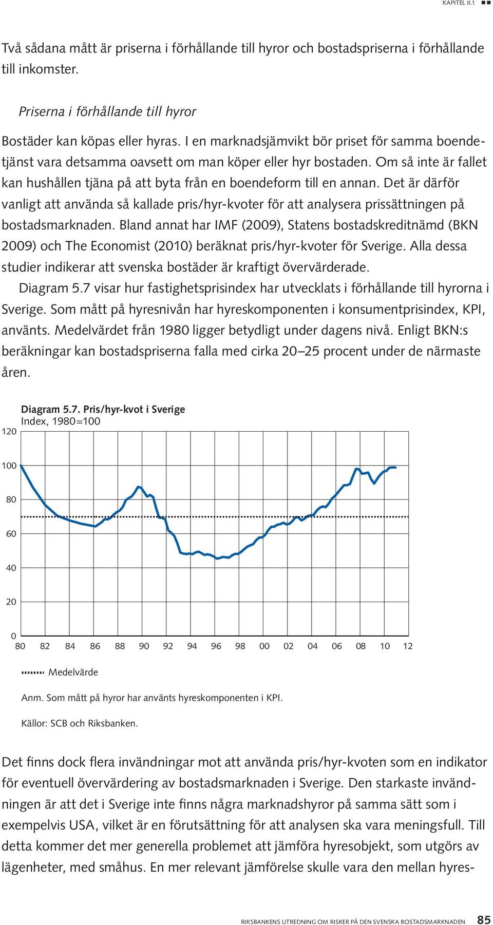 Det är därför vanligt att använda så kallade pris/hyr-kvoter för att analysera prissättningen på bostadsmarknaden.