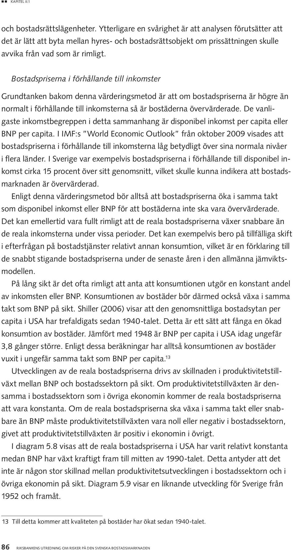 Bostadspriserna i förhållande till inkomster Grundtanken bakom denna värderingsmetod är att om bostadspriserna är högre än normalt i förhållande till inkomsterna så är bostäderna övervärderade.