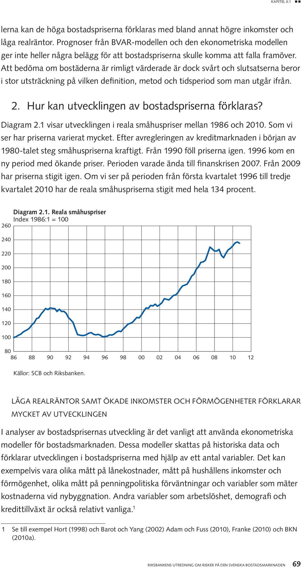 Att bedöma om bostäderna är rimligt värderade är dock svårt och slutsatserna beror i stor utsträckning på vilken definition, metod och tidsperiod som man utgår ifrån. 2.