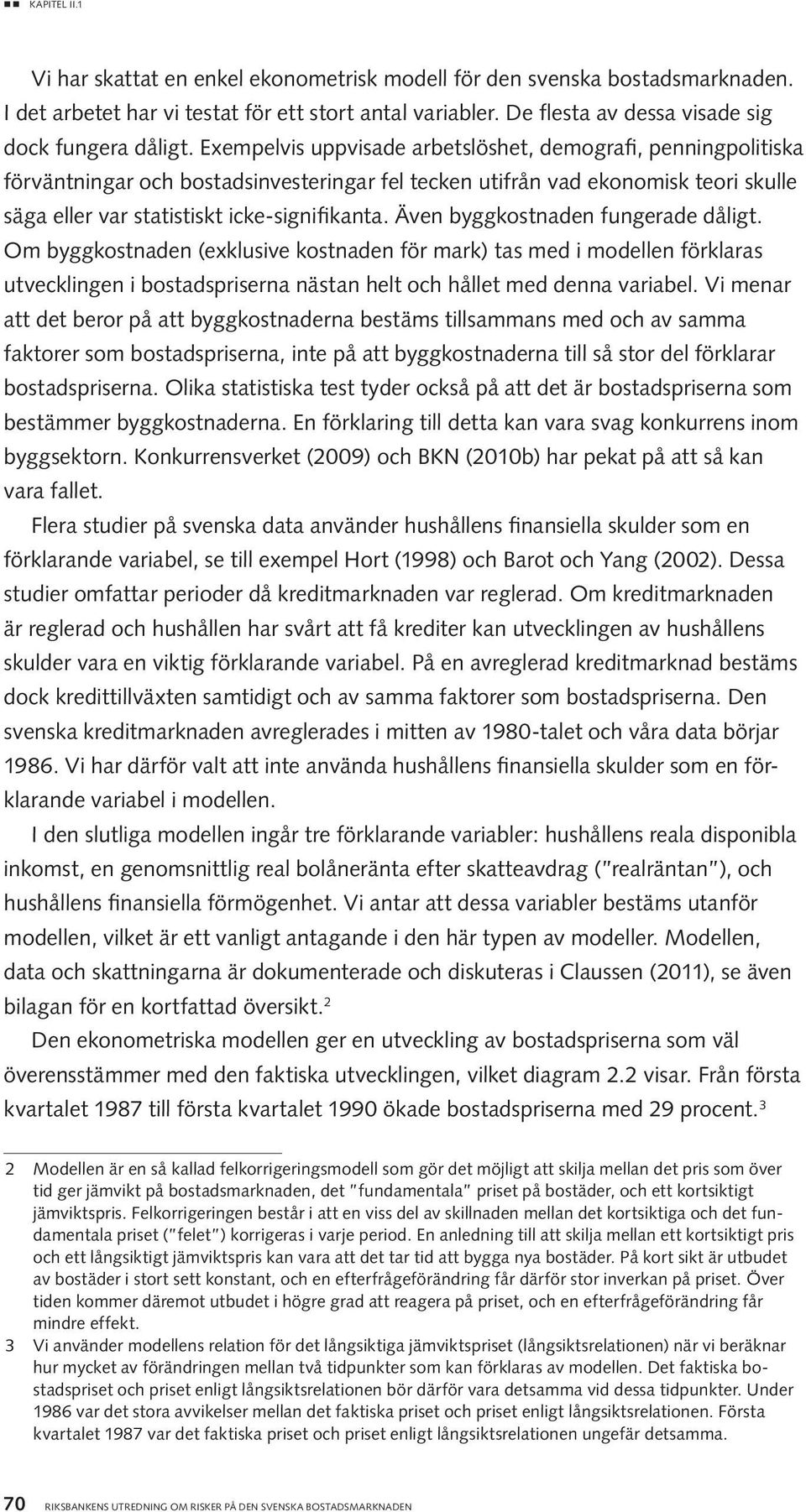 Även byggkostnaden fungerade dåligt. Om byggkostnaden (exklusive kostnaden för mark) tas med i modellen förklaras utvecklingen i bostadspriserna nästan helt och hållet med denna variabel.