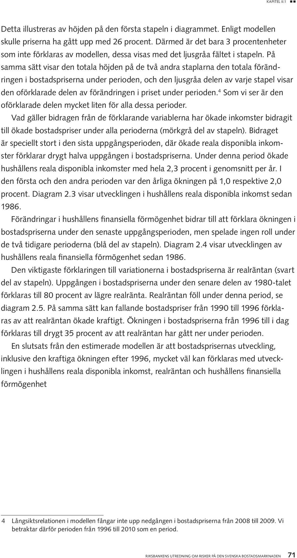 På samma sätt visar den totala höjden på de två andra staplarna den totala förändringen i bostadspriserna under perioden, och den ljusgråa delen av varje stapel visar den oförklarade delen av