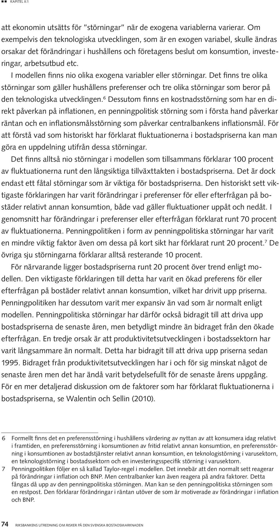 I modellen finns nio olika exogena variabler eller störningar. Det finns tre olika störningar som gäller hushållens preferenser och tre olika störningar som beror på den teknologiska utvecklingen.