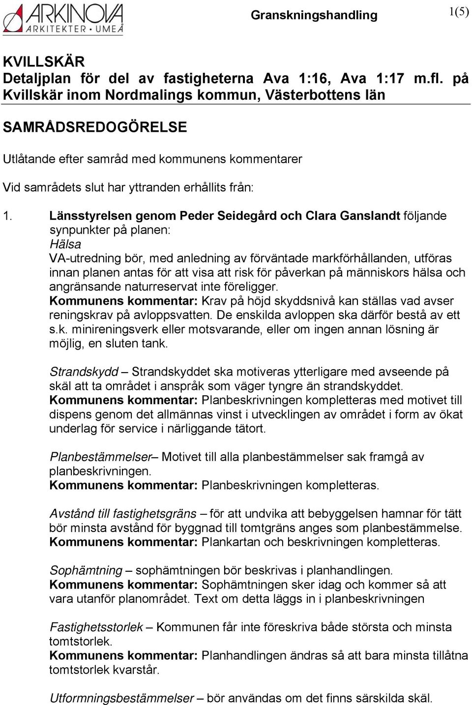 Länsstyrelsen genom Peder Seidegård och Clara Ganslandt följande synpunkter på planen: Hälsa VA-utredning bör, med anledning av förväntade markförhållanden, utföras innan planen antas för att visa