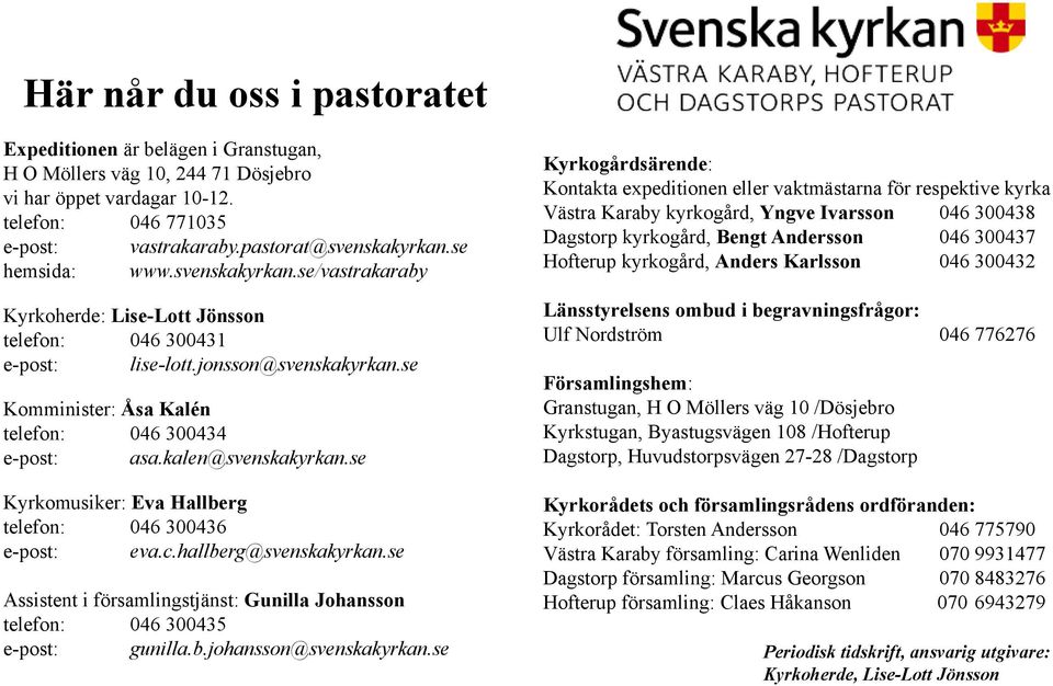 kalen@svenskakyrkan.se Kyrkomusiker: Eva Hallberg telefon: 046 300436 e-post: eva.c.hallberg@svenskakyrkan.se Assistent i församlingstjänst: Gunilla Johansson telefon: 046 300435 e-post: gunilla.b.johansson@svenskakyrkan.