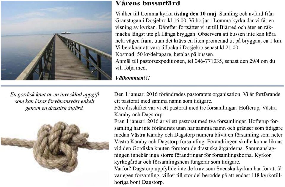 Vi beräknar att vara tillbaka i Dösjebro senast kl 21.00. Kostnad: 50 kr/deltagare, betalas på bussen. Anmäl till pastorsexpeditionen, tel 046-771035, senast den 29/4 om du vill följa med. Välkommen!