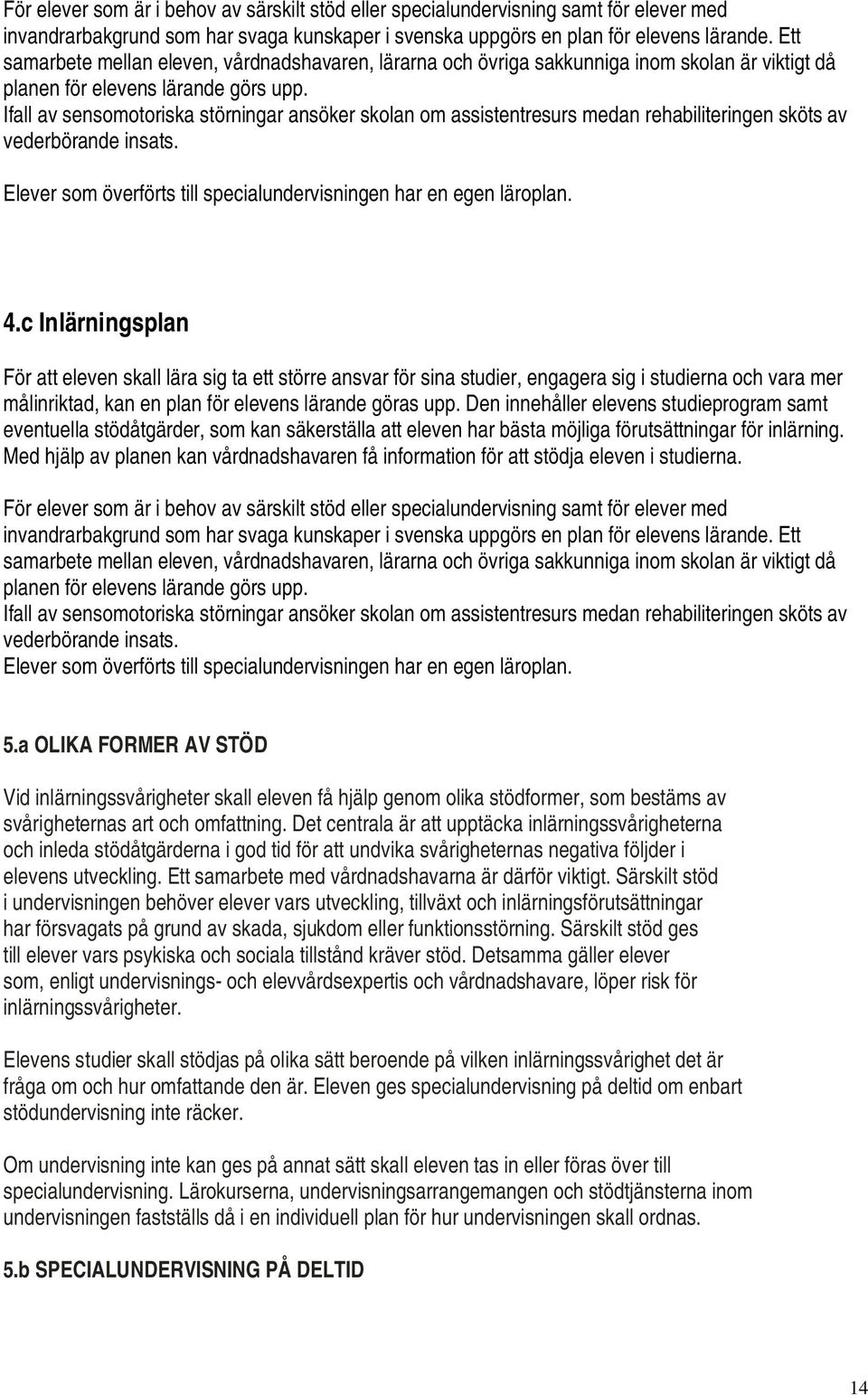 Ifall av sensomotoriska störningar ansöker skolan om assistentresurs medan rehabiliteringen sköts av vederbörande insats. Elever som överförts till specialundervisningen har en egen läroplan. 4.