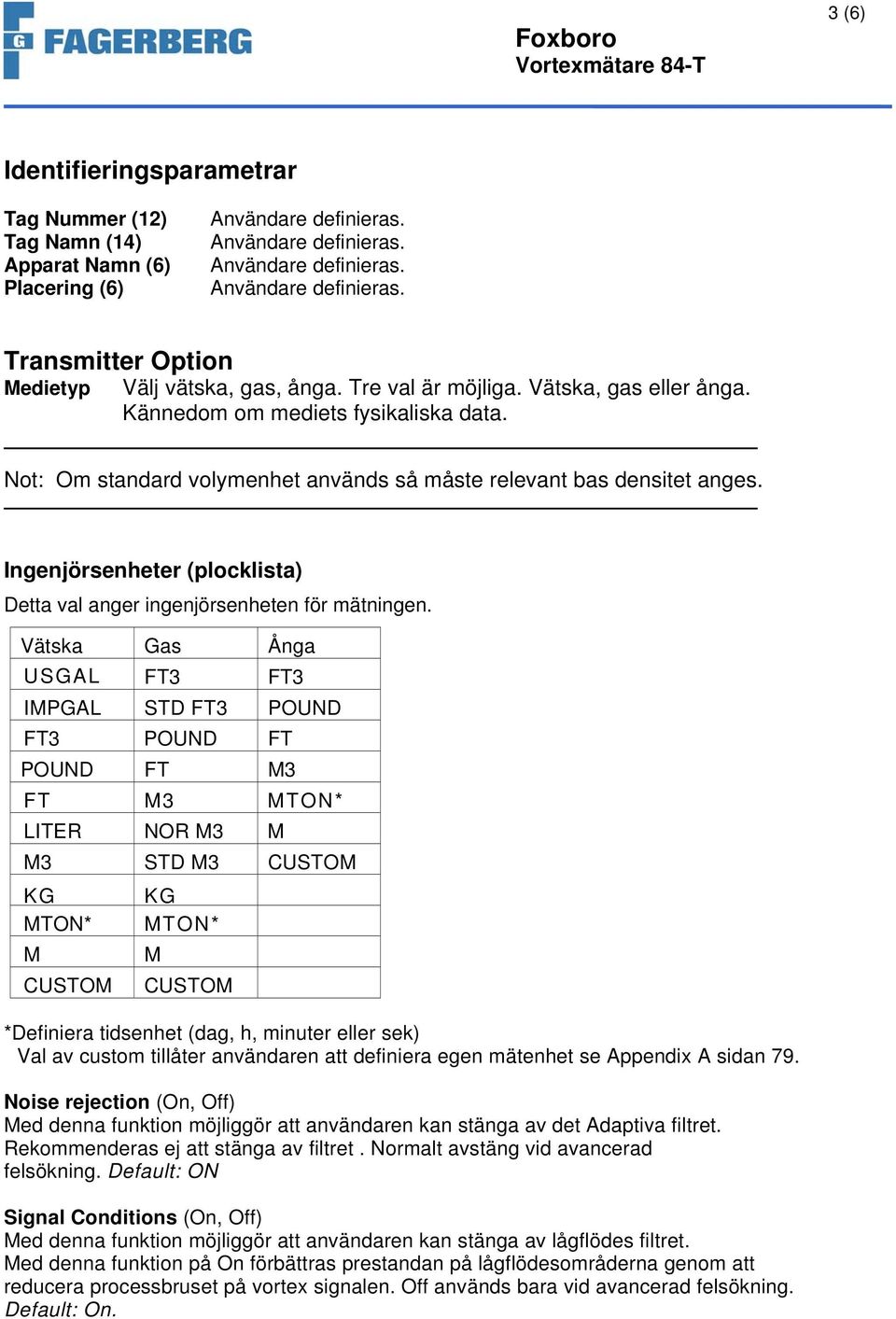 Vätska Gas Ånga USGAL FT3 FT3 IMPGAL STD FT3 POUND FT3 POUND FT POUND FT M3 FT M3 MTON* LITER NOR M3 M M3 STD M3 CUSTOM KG MTON* M CUSTOM KG MTON* M CUSTOM *Definiera tidsenhet (dag, h, minuter eller