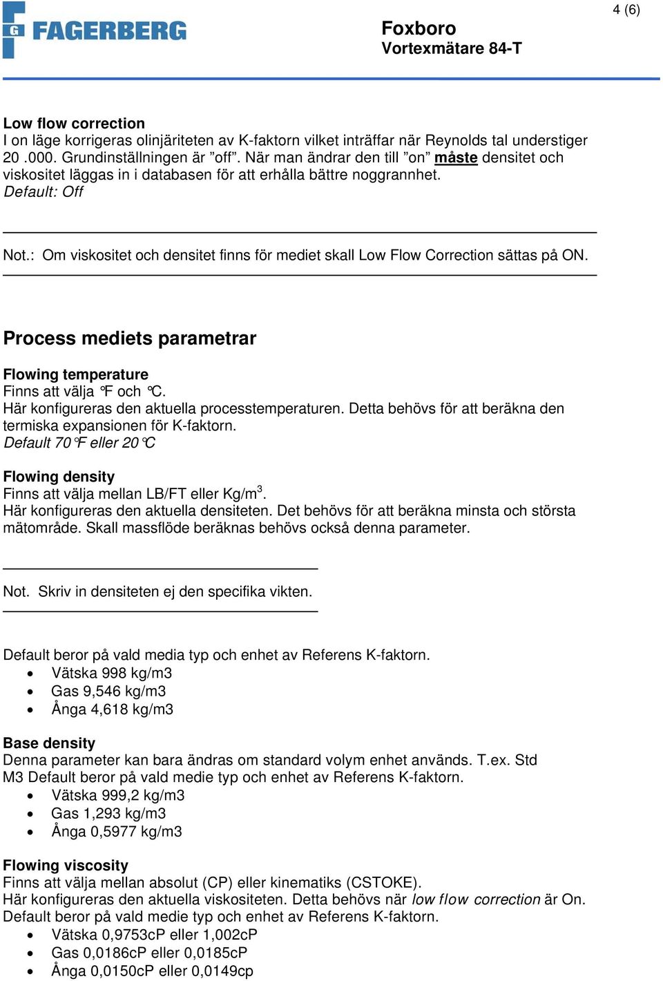 : Om viskositet och densitet finns för mediet skall Low Flow Correction sättas på ON. Process mediets parametrar Flowing temperature Finns att välja F och C.