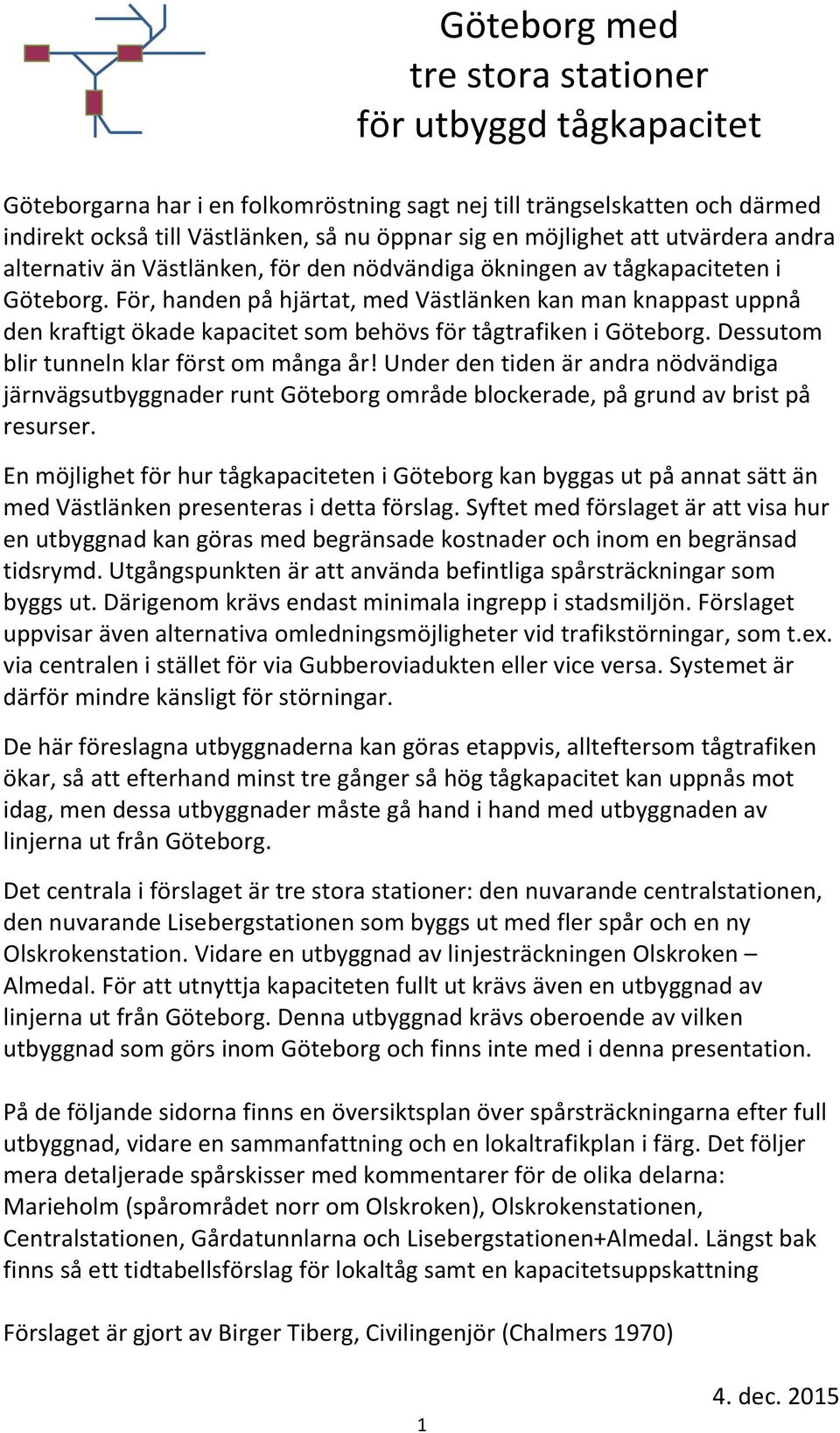 Dessutom blir tunneln klar först om många år! Under den tiden är andra nödvändiga järnvägsutbyggnader runt Göteborg område blockerade, på grund av brist på resurser.