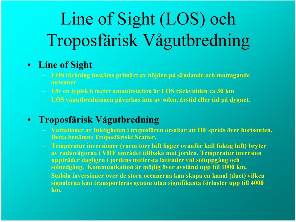 Detta benämns Troposfäriskt Scatter. Temperatur inversioner (varm torr luft ligger ovanför kall fuktig luft) bryter av radiovågorna i VHF området tillbaka mot jorden.