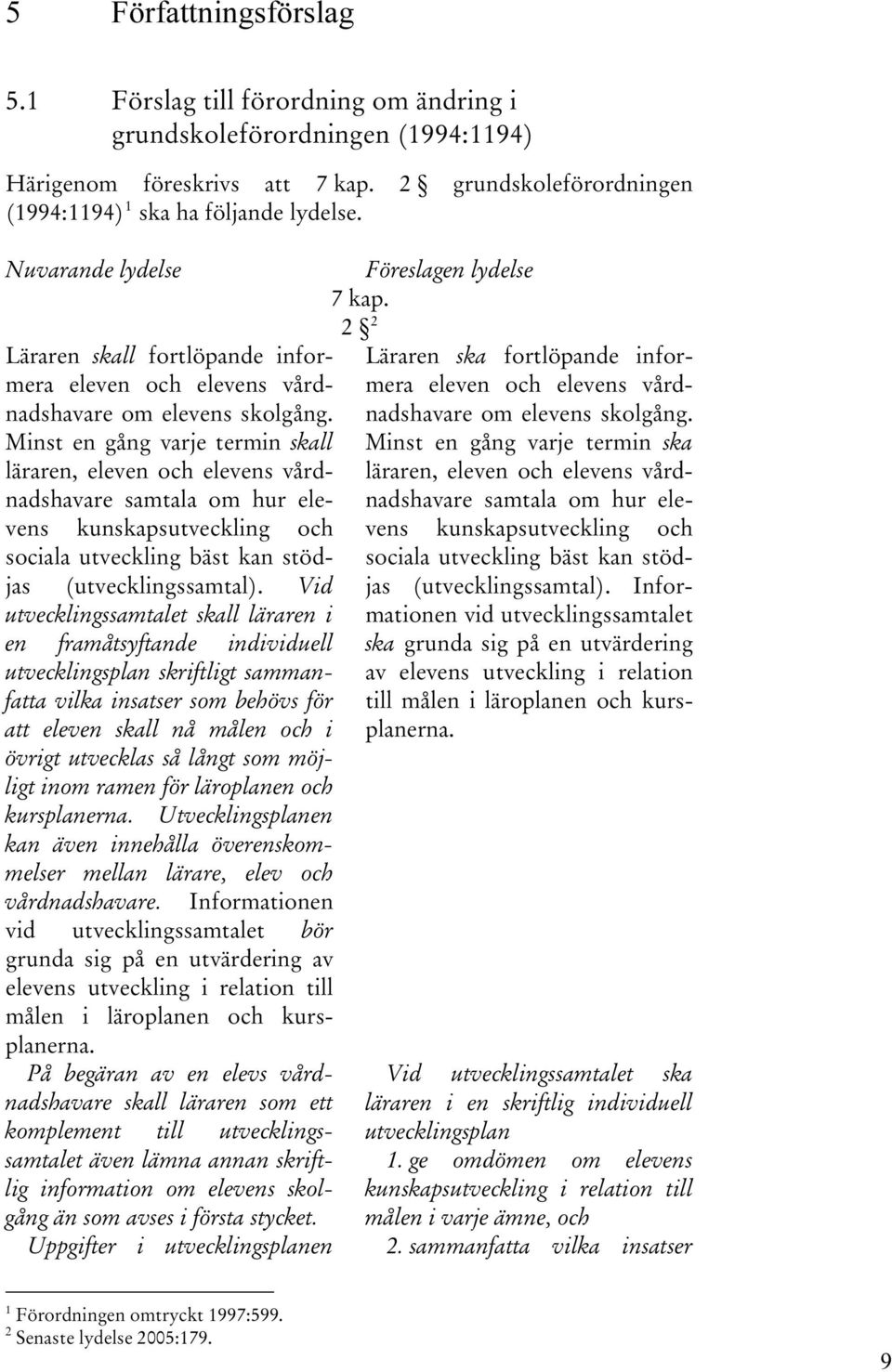 Minst en gång varje termin skall läraren, samtala om hur elevens kunskapsutveckling och sociala utveckling bäst kan stödjas (utvecklingssamtal).