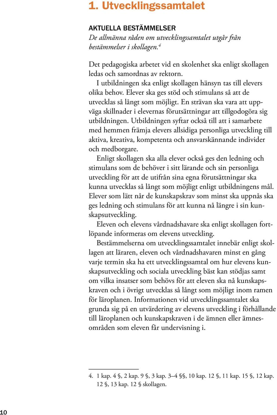 Elever ska ges stöd och stimulans så att de utvecklas så långt som möjligt. En strävan ska vara att uppväga skillnader i elevernas förutsättningar att tillgodogöra sig utbildningen.