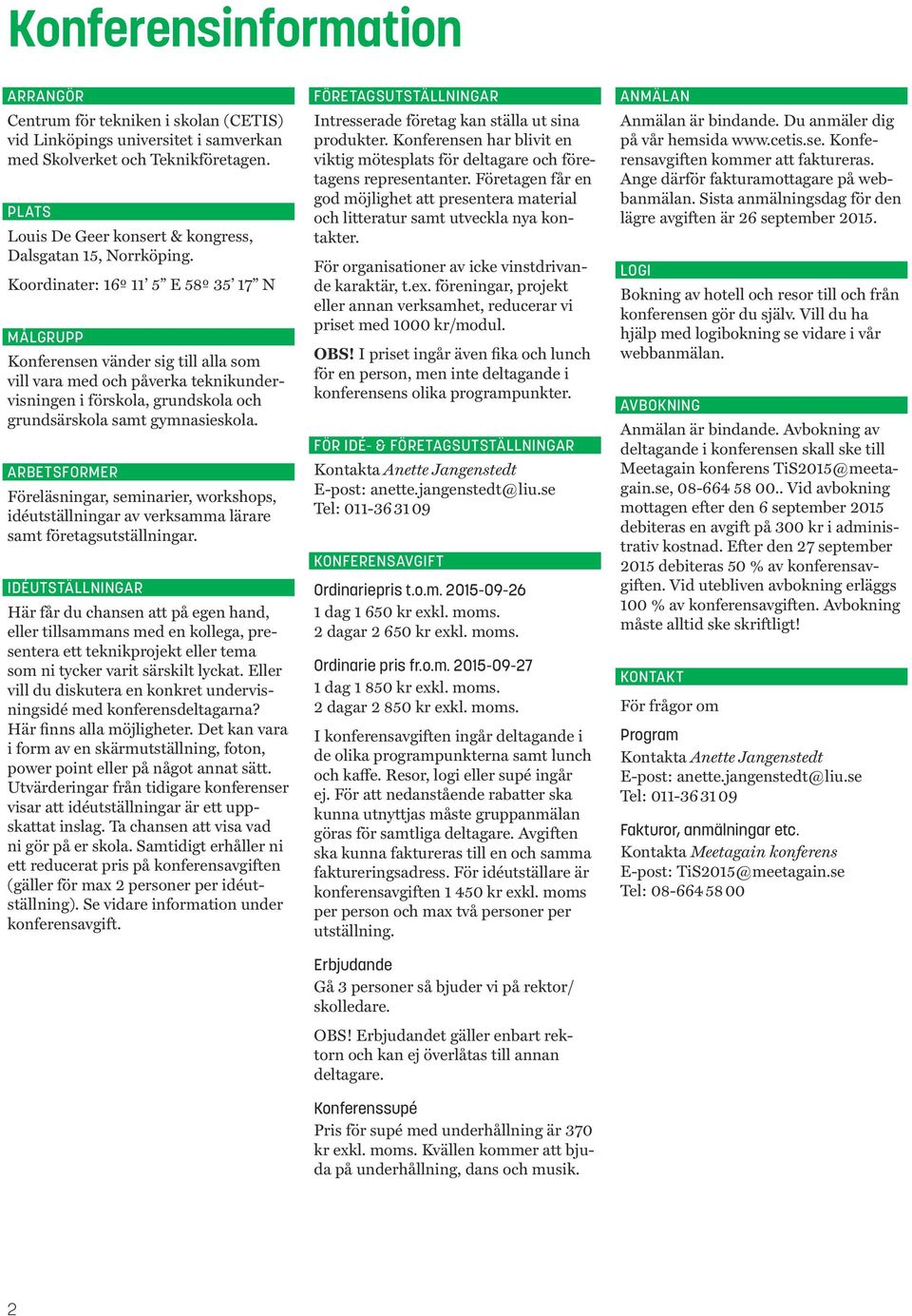 Koordinater: 16º 11 5 E 58º 35 17 N MÅLGRUPP Konferensen vänder sig till alla som vill vara med och påverka teknikundervisningen i förskola, grundskola och grundsärskola samt gymnasieskola.