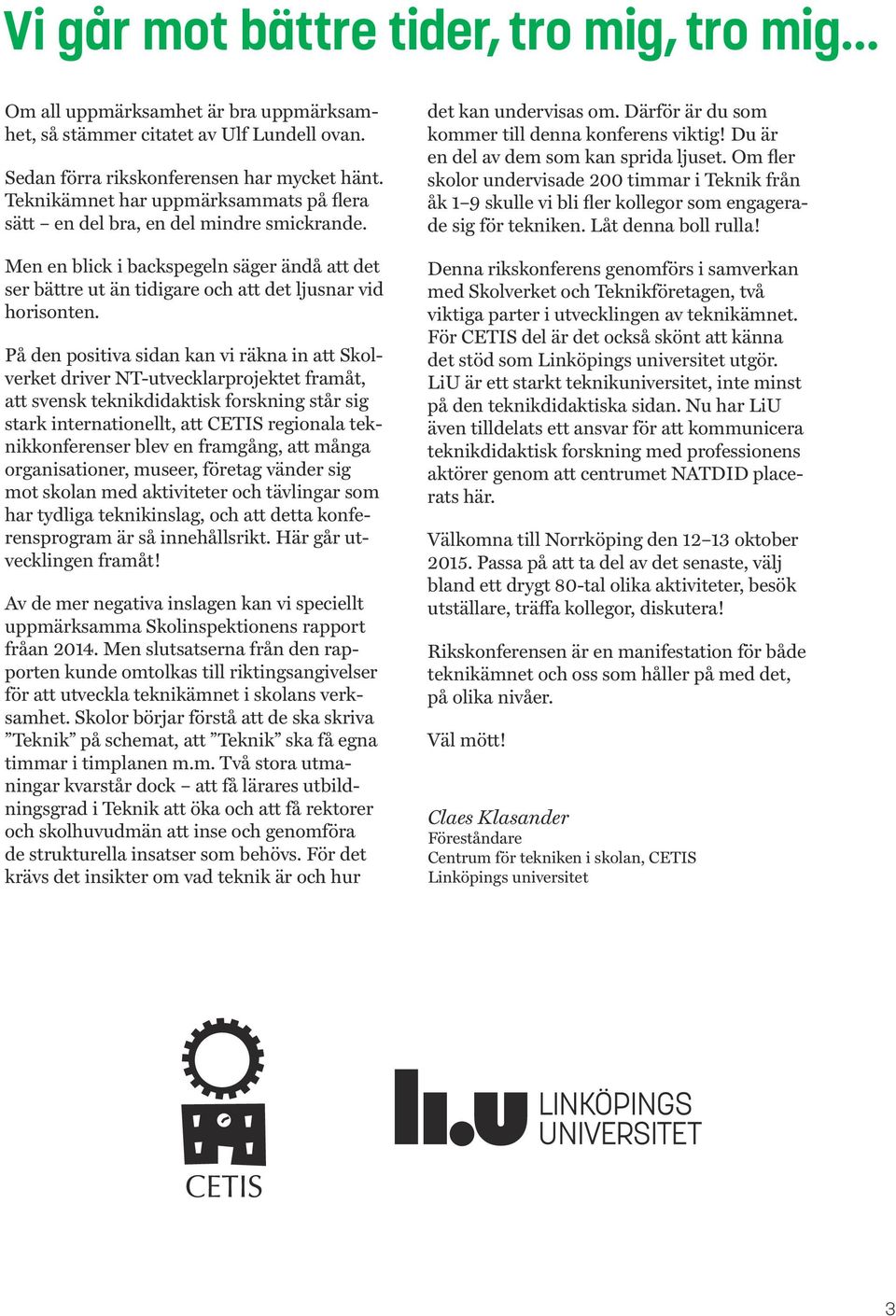 På den positiva sidan kan vi räkna in att Skolverket driver NT-utvecklarprojektet framåt, att svensk teknikdidaktisk forskning står sig stark internationellt, att CETIS regionala teknikkonferenser