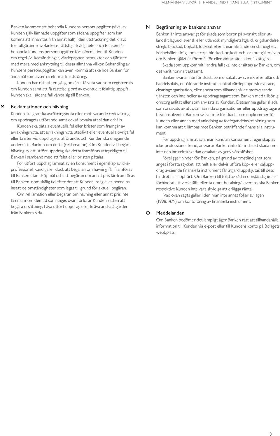 anknytning till dessa allmänna villkor. Behandling av Kundens personuppgifter kan även komma att ske hos Banken för ändamål som avser direkt marknadsföring.