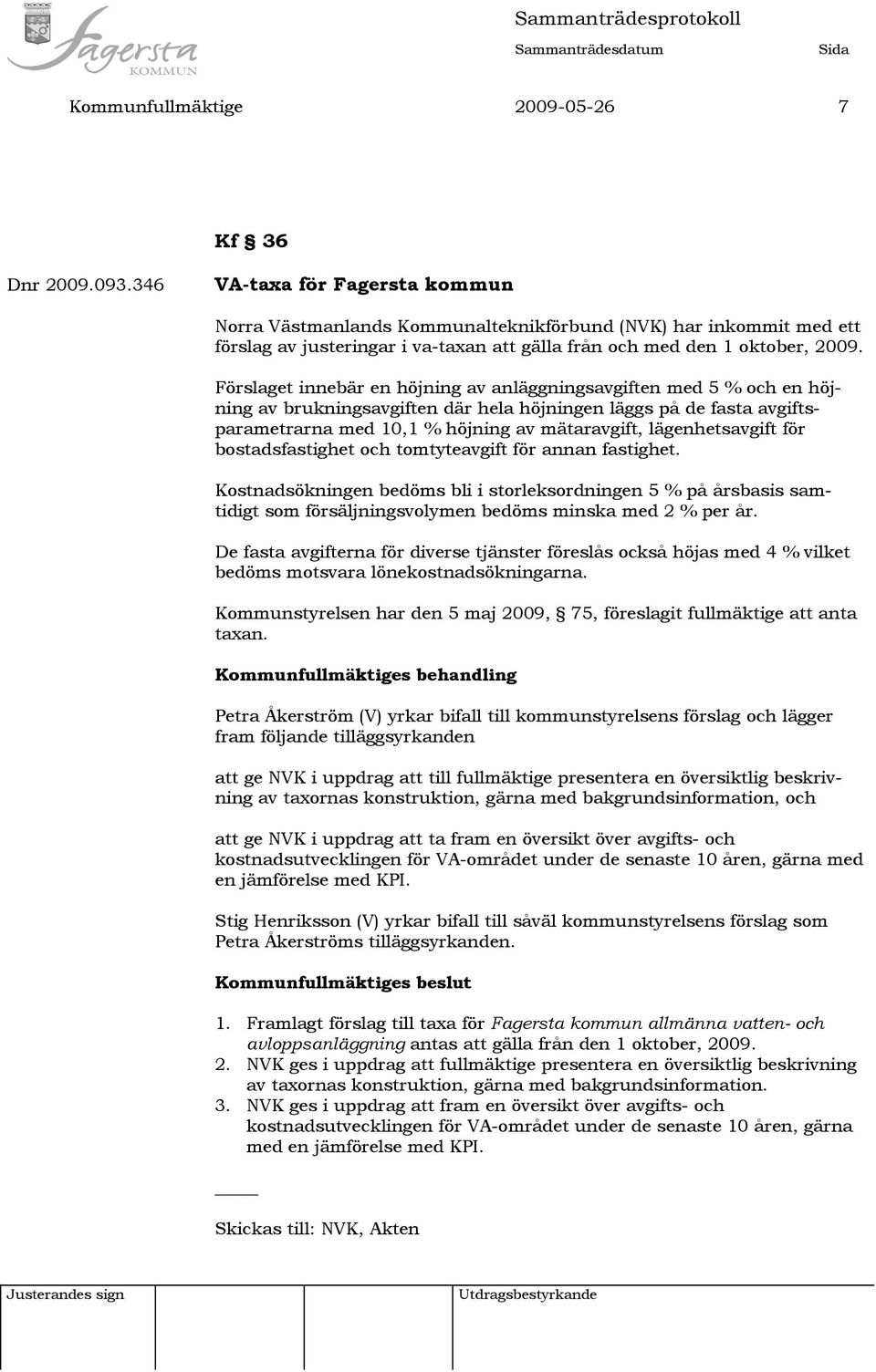 Förslaget innebär en höjning av anläggningsavgiften med 5 % och en höjning av brukningsavgiften där hela höjningen läggs på de fasta avgiftsparametrarna med 10,1 % höjning av mätaravgift,