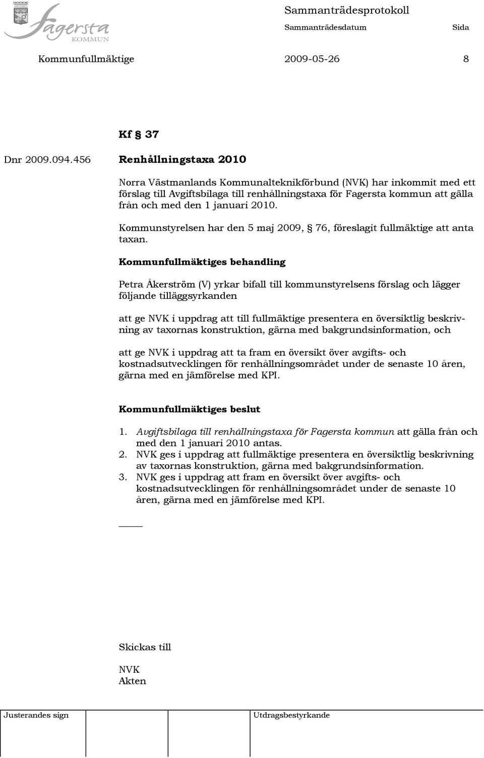 2010. Kommunstyrelsen har den 5 maj 2009, 76, föreslagit fullmäktige att anta taxan.