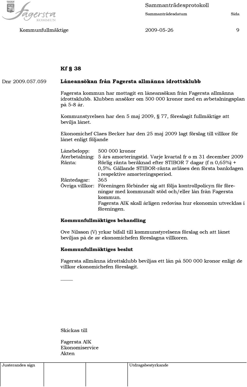 Ekonomichef Claes Becker har den 25 maj 2009 lagt förslag till villkor för lånet enligt följande Lånebelopp: 500 000 kronor Återbetalning: 5 års amorteringstid.