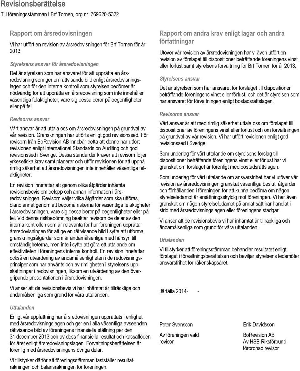 styrelsen bedömer är nödvändig för att upprätta en årsredovisning som inte innehåller väsentliga felaktigheter, vare sig dessa beror på oegentligheter eller på fel.