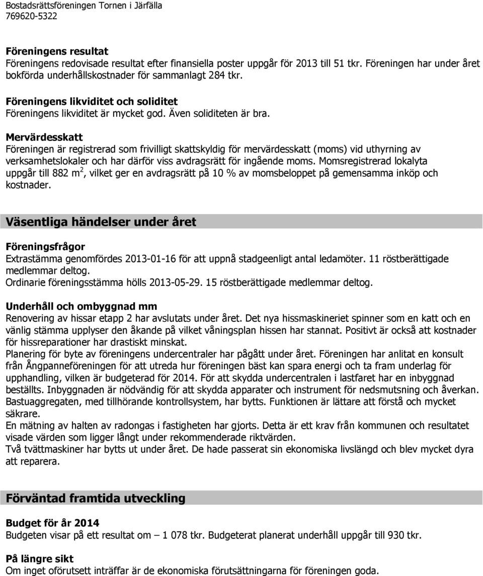 Mervärdesskatt Föreningen är registrerad som frivilligt skattskyldig för mervärdesskatt (moms) vid uthyrning av verksamhetslokaler och har därför viss avdragsrätt för ingående moms.