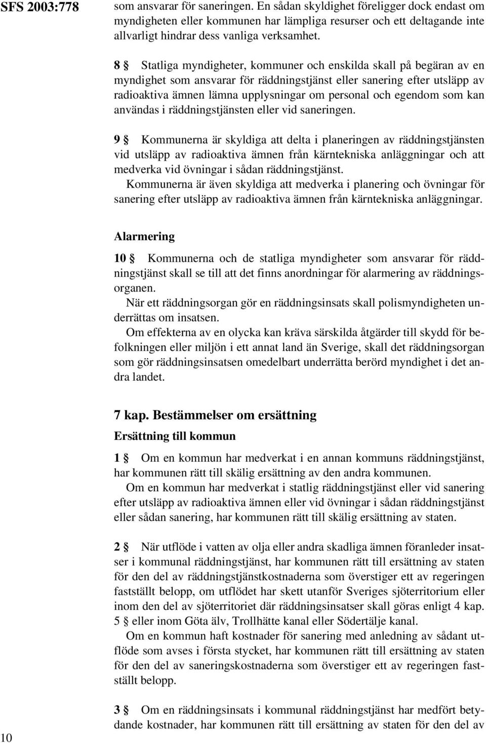 8 Statliga myndigheter, kommuner och enskilda skall på begäran av en myndighet som ansvarar för räddningstjänst eller sanering efter utsläpp av radioaktiva ämnen lämna upplysningar om personal och