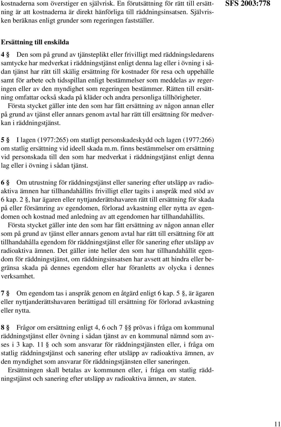 SFS 2003:778 Ersättning till enskilda 4 Den som på grund av tjänsteplikt eller frivilligt med räddningsledarens samtycke har medverkat i räddningstjänst enligt denna lag eller i övning i sådan tjänst
