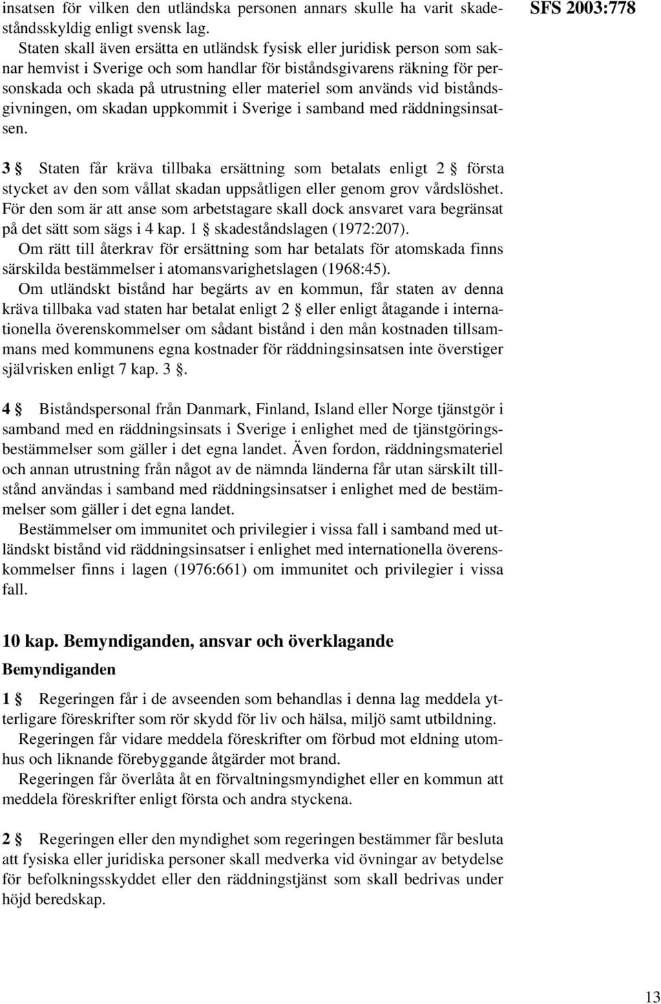används vid biståndsgivningen, om skadan uppkommit i Sverige i samband med räddningsinsatsen.