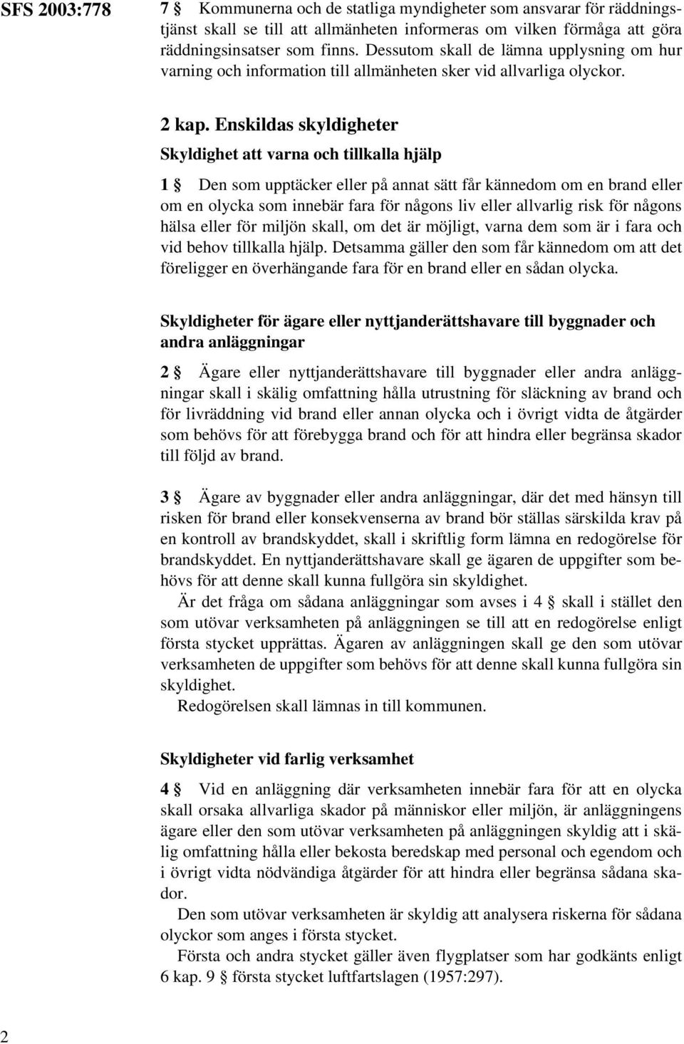 Enskildas skyldigheter Skyldighet att varna och tillkalla hjälp 1 Den som upptäcker eller på annat sätt får kännedom om en brand eller om en olycka som innebär fara för någons liv eller allvarlig