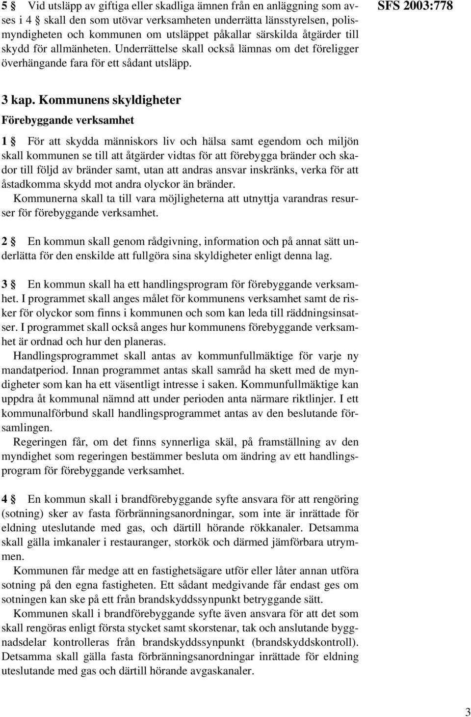 Kommunens skyldigheter Förebyggande verksamhet 1 För att skydda människors liv och hälsa samt egendom och miljön skall kommunen se till att åtgärder vidtas för att förebygga bränder och skador till