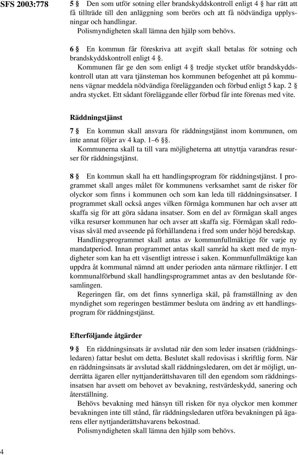 Kommunen får ge den som enligt 4 tredje stycket utför brandskyddskontroll utan att vara tjänsteman hos kommunen befogenhet att på kommunens vägnar meddela nödvändiga förelägganden och förbud enligt 5