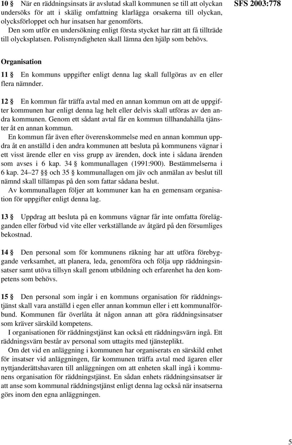 SFS 2003:778 Organisation 11 En kommuns uppgifter enligt denna lag skall fullgöras av en eller flera nämnder.